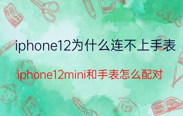 iphone12为什么连不上手表 iphone12mini和手表怎么配对？